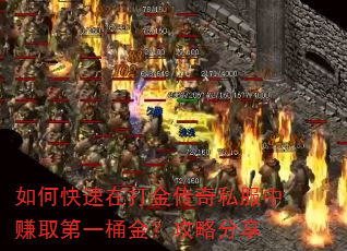 如何快速在打金传奇私服中赚取第一桶金?攻略分享 如何快速在打金传奇私服中赚取第一桶金?攻略分享