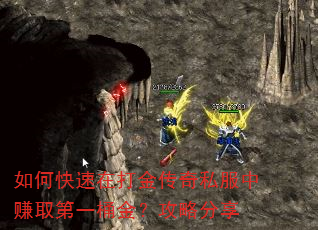 如何快速在打金传奇私服中赚取第一桶金?攻略分享 如何快速在打金传奇私服中赚取第一桶金?攻略分享