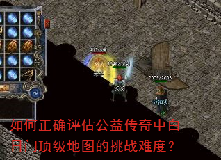 如何正确评估公益传奇中白日门顶级地图的挑战难度? 如何正确评估公益传奇中白日门顶级地图的挑战难度?