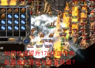如何快速提升178热血传奇私服角色等级与装备获取? 如何快速提升178热血传奇私服角色等级与装备获取?