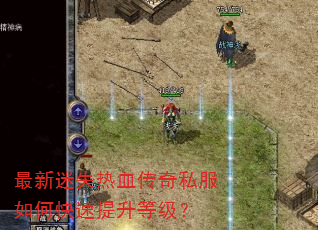 最新迷失热血传奇私服如何快速提升等级? 最新迷失热血传奇私服如何快速提升等级?