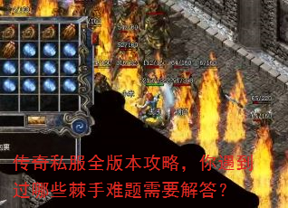 传奇私服全版本攻略,你遇到过哪些棘手难题需要解答? 传奇私服全版本攻略,你遇到过哪些棘手难题需要解答?